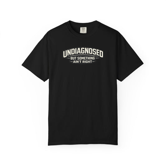 Undiagnosed But Something Ain't Right" Funny Sarcastic T-Shirt