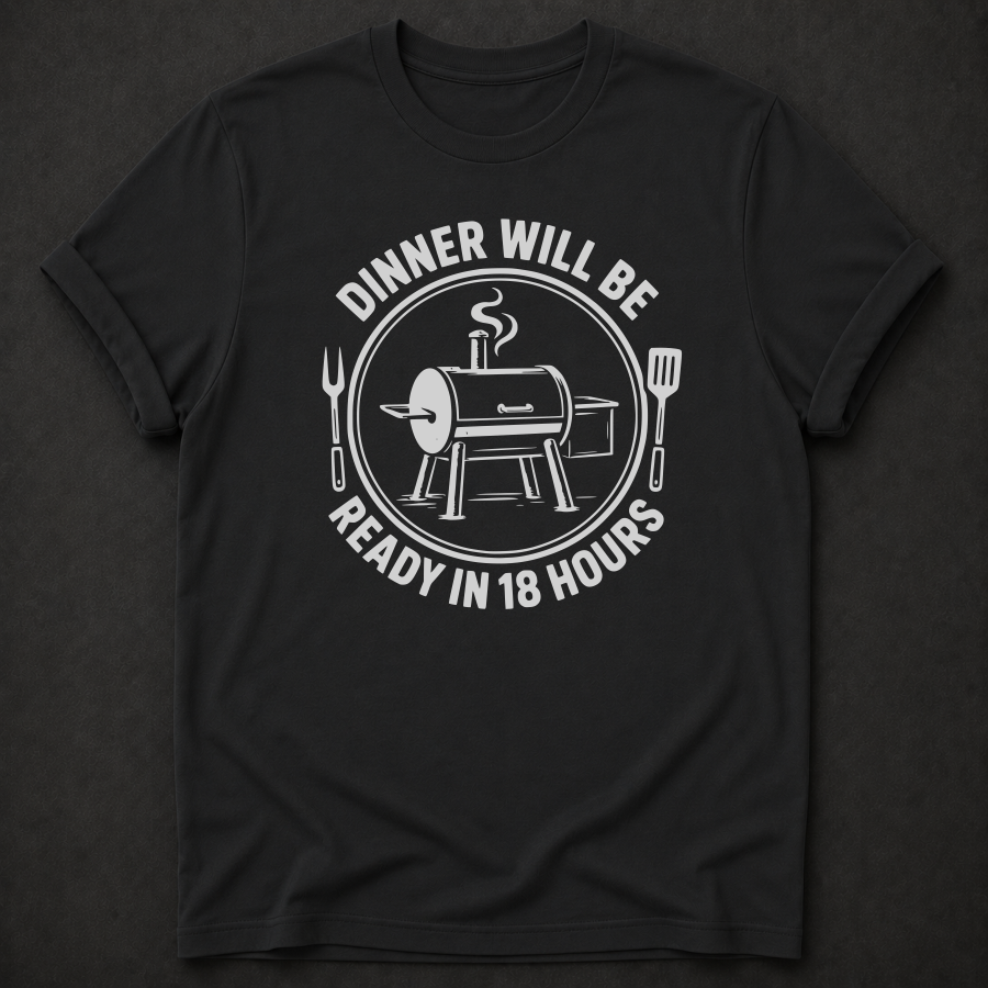 Dinner Will Be Ready in 18 Hours Tee - funny BBQ smoker shirt