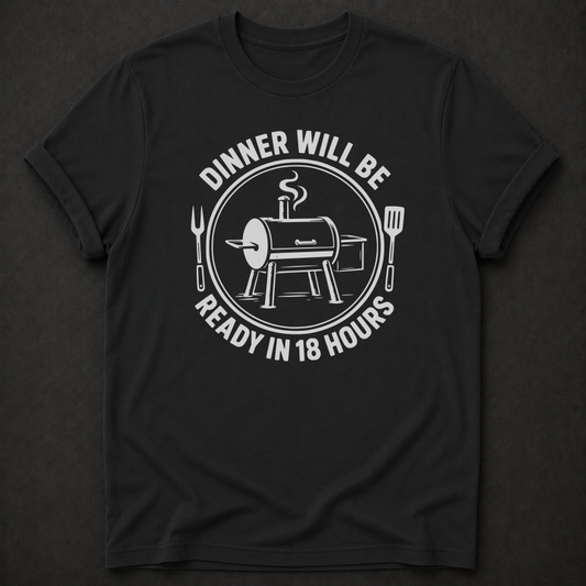 Dinner Will Be Ready in 18 Hours Tee - funny BBQ smoker shirt