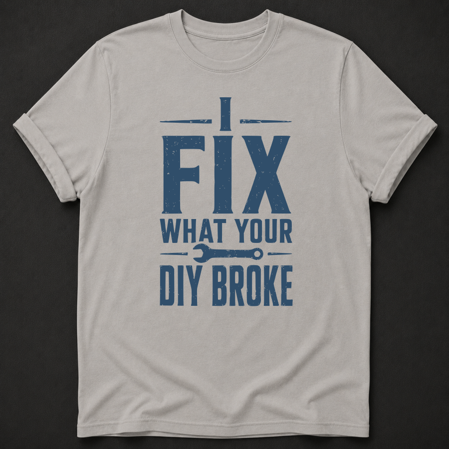 I Fix What Your DIY Broke Tee